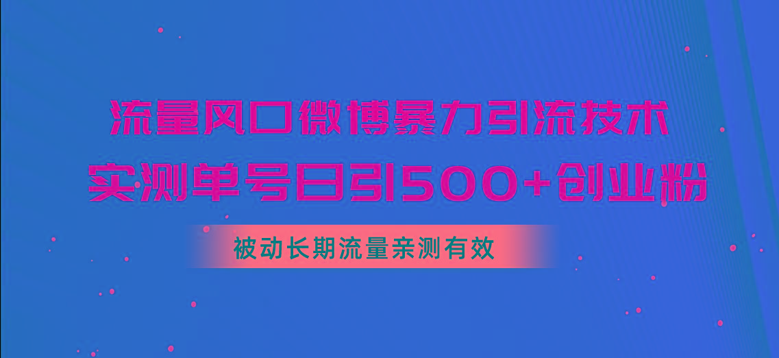 流量风口微博暴力引流技术，单号日引500+创业粉，被动长期流量-蚂蚁汇资源分享项目网