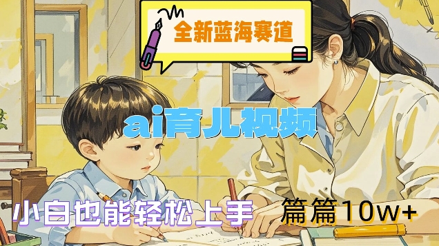 全新蓝海赛道-ai育儿视频，小白也能轻松上手，篇篇10w+【揭秘】-蚂蚁汇资源分享项目网