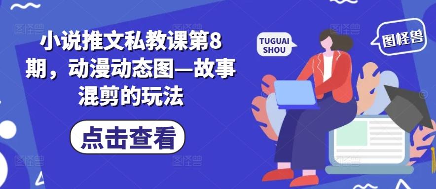 小说推文私教课第8期，动漫动态图—故事混剪的玩法-蚂蚁汇资源分享项目网