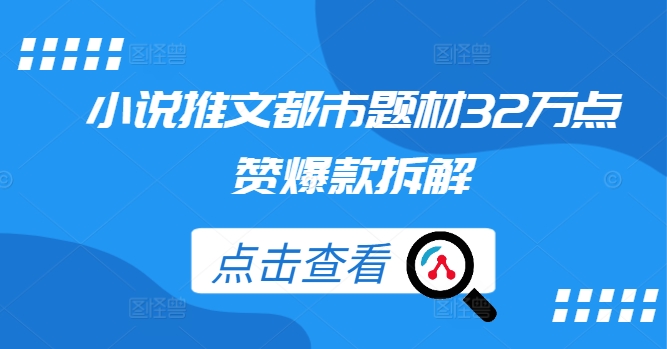 小说推文都市题材32万点赞爆款拆解-蚂蚁汇资源分享项目网