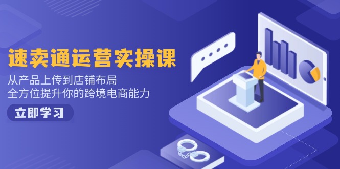 速卖通运营实操课，从产品上传到店铺布局，全方位提升你的跨境电商能力-蚂蚁汇资源分享项目网