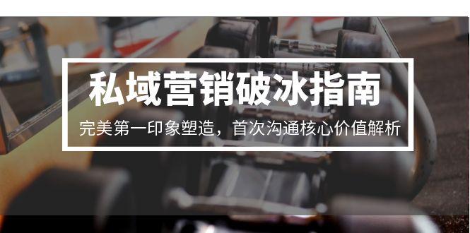 私域营销破冰指南，完美第一印象塑造，首次沟通核心价值解析-蚂蚁汇资源分享项目网