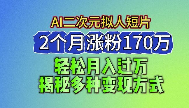 2024最新蓝海AI生成二次元拟人短片，2个月涨粉170万，揭秘多种变现方式【揭秘】-蚂蚁汇资源分享项目网