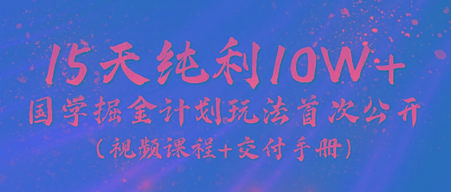 《国学掘金计划2024》实战教学视频，15天纯利10W+(视频课程+交付手册)-蚂蚁汇资源分享项目网