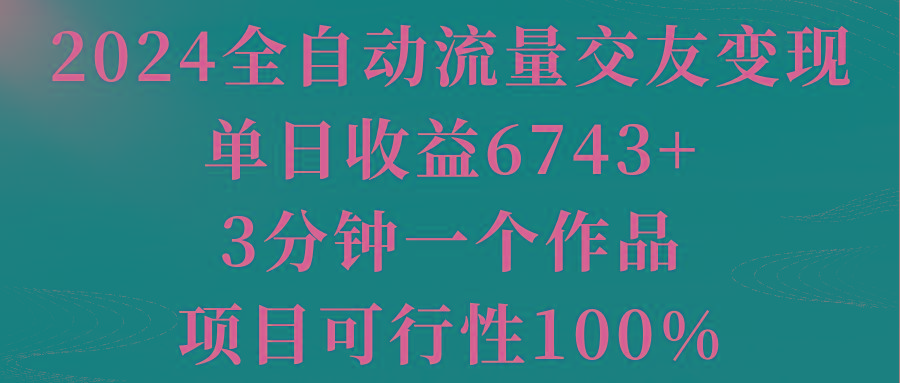 2024全自动流量交友变现，单日收益6743+，3分钟一个作品，项目可行性100%-蚂蚁汇资源分享项目网