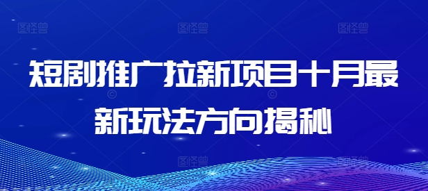 短剧推广拉新项目十月最新玩法方向揭秘-蚂蚁汇资源分享项目网