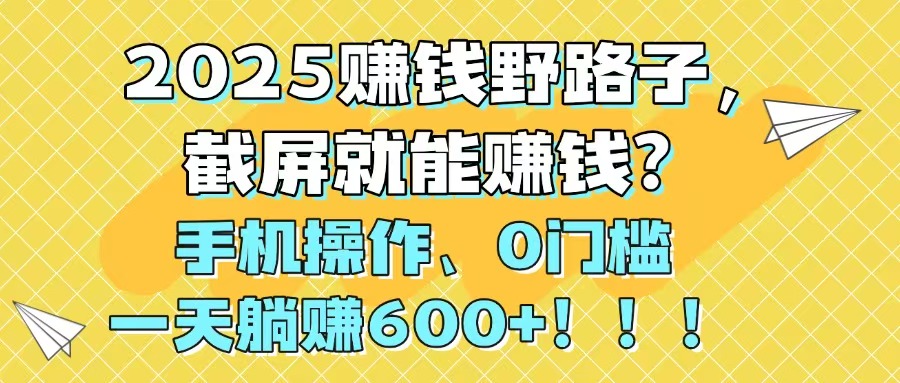 2025赚钱野路子，截屏就能赚钱？手机操作0门槛，一天躺赚600+！！！-蚂蚁汇资源分享项目网