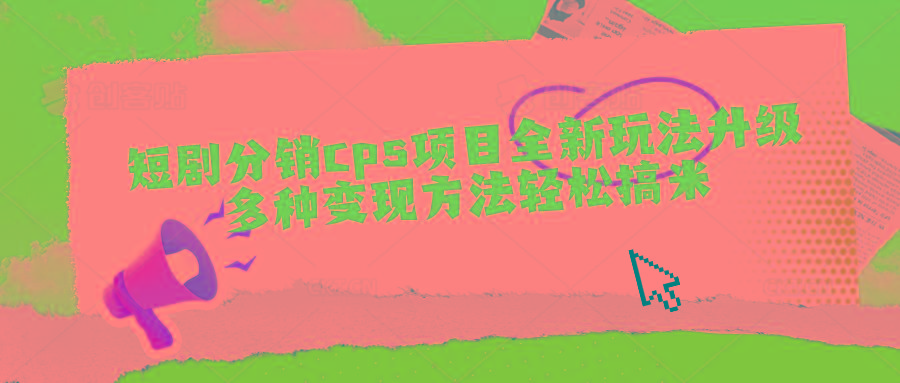 短剧分销cps项目全新玩法升级，多种变现方法轻松搞米-蚂蚁汇资源分享项目网