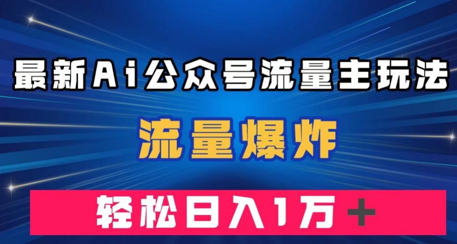 最新AI公众号流量主玩法，流量爆炸，轻松月入一万＋【揭秘】-蚂蚁汇资源分享项目网