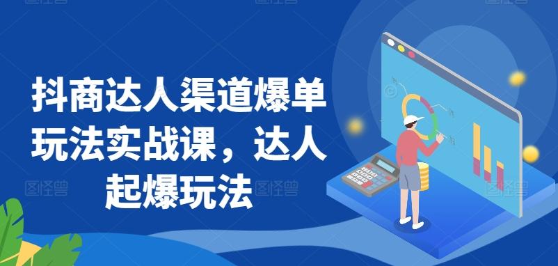 抖商达人渠道爆单玩法实战课，达人起爆玩法-蚂蚁汇资源分享项目网