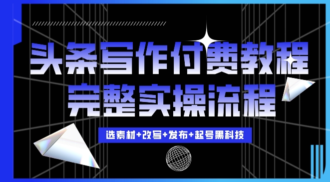 今日头条写作付费私密教程，轻松日入3位数，完整实操流程【揭秘】-蚂蚁汇资源分享项目网