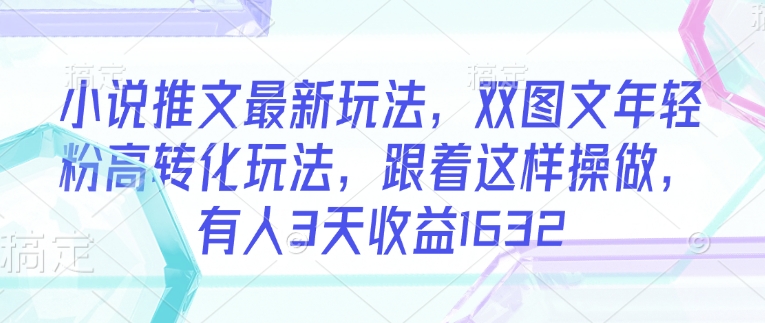小说推文最新玩法，双图文年轻粉高转化玩法，跟着这样操做，有人3天收益1632-蚂蚁汇资源分享项目网
