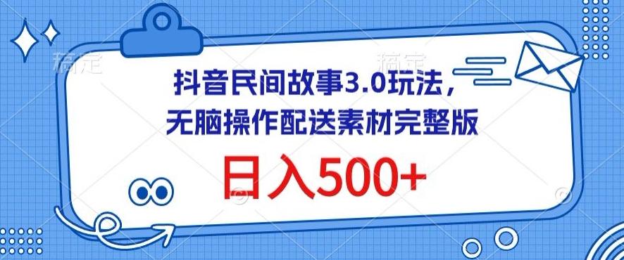 抖音民间故事3.0玩法，无脑操作，日入500+配送素材完整版【揭秘】-蚂蚁汇资源分享项目网