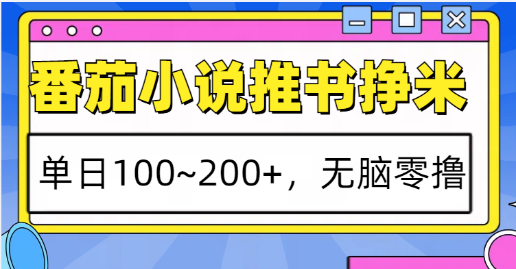 番茄小说推书赚米，单日100~200+，无脑零撸-蚂蚁汇资源分享项目网