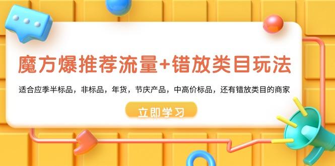 魔方·爆推荐流量+错放类目玩法：适合应季半标品，非标品，年货，节庆产…-蚂蚁汇资源分享项目网