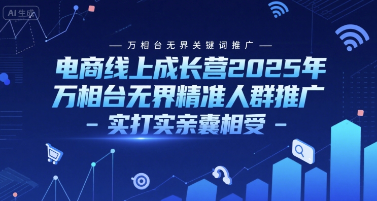电商线上成长营2025年，万相台无界关键词推广-万相台无界精准人群推广-实打实亲囊相受-蚂蚁汇资源分享项目网