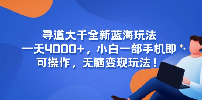 寻道大千全新蓝海玩法，一天4000+，小白一部手机即可操作，无脑变现玩法！-蚂蚁汇资源分享项目网