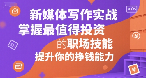 新媒体写作实战，学握最值得投资的职场技能，提升你的挣钱能力-蚂蚁汇资源分享项目网