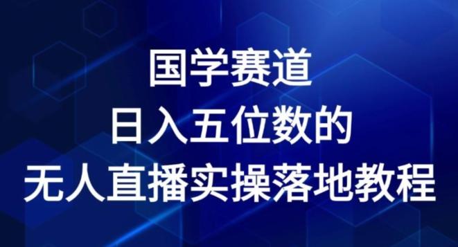 国学赛道-2024年日入五位数无人直播实操落地教程【揭秘】-蚂蚁汇资源分享项目网