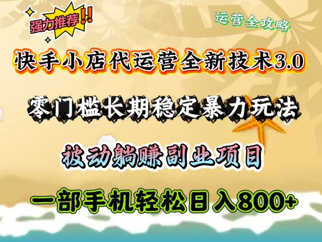 快手小店代运营全新技术3.0，零门槛长期稳定暴力玩法，被动躺赚一部手机轻松日入800+-蚂蚁汇资源分享项目网