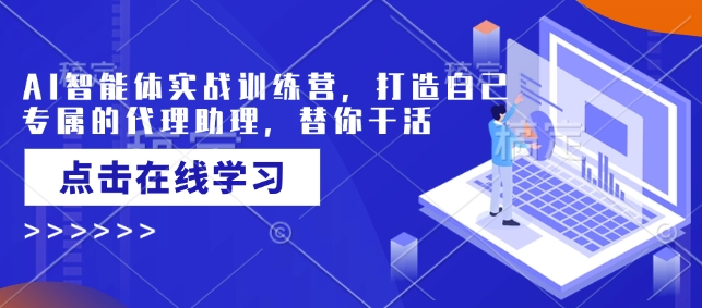 AI智能体实战训练营，打造自己专属的代理助理，替你干活-蚂蚁汇资源分享项目网