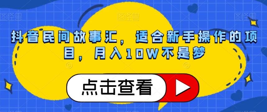 抖音民间故事汇，适合新手操作的项目，月入10W不是梦【揭秘】-蚂蚁汇资源分享项目网