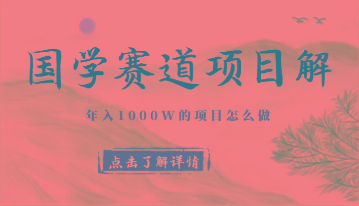国学赛道项目拆解，全是干货，年入1000W的项目应该怎么做，思维提升-蚂蚁汇资源分享项目网