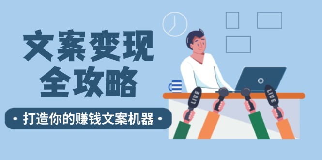 文案变现全攻略：12个技巧深度剖析，打造你的赚钱文案机器-蚂蚁汇资源分享项目网