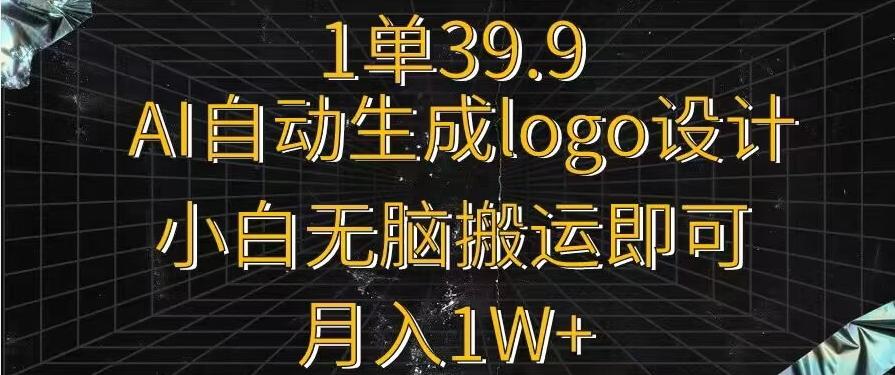一单39.9，AI自动生成LOGO设计，小白无脑搬运即可，月入1w+-蚂蚁汇资源分享项目网