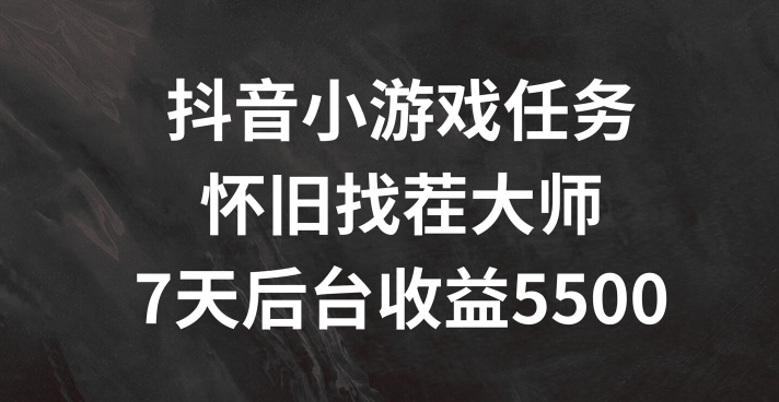 抖音小游戏任务，怀旧找茬，7天收入5500+【揭秘】-蚂蚁汇资源分享项目网