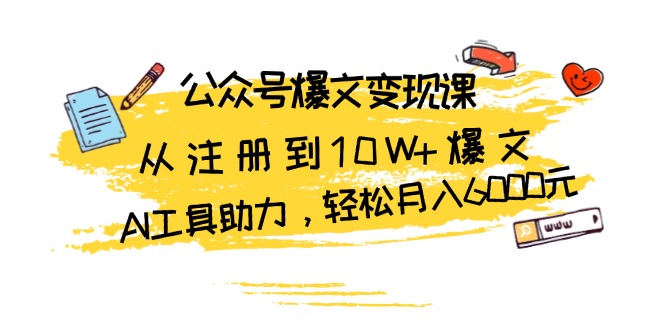 公众号爆文变现课：从注册到10W+爆文，AI工具助力，轻松月入6000元-蚂蚁汇资源分享项目网
