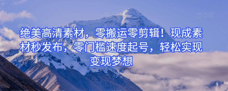 绝美高清素材，零搬运零剪辑！现成素材秒发布，零门槛速度起号，轻松实现变现梦想-蚂蚁汇资源分享项目网
