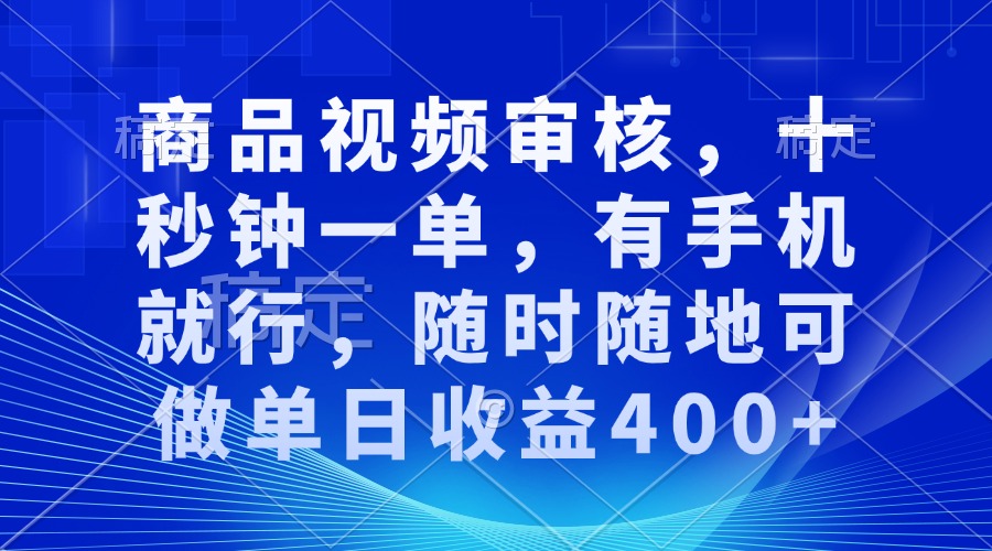 审核视频，十秒钟一单，有手机就行，随时随地可做单日收益400+-蚂蚁汇资源分享项目网