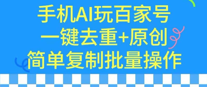 用手机AI玩百家号，一键去重+原创，简单复制批量操作【揭秘】-蚂蚁汇资源分享项目网