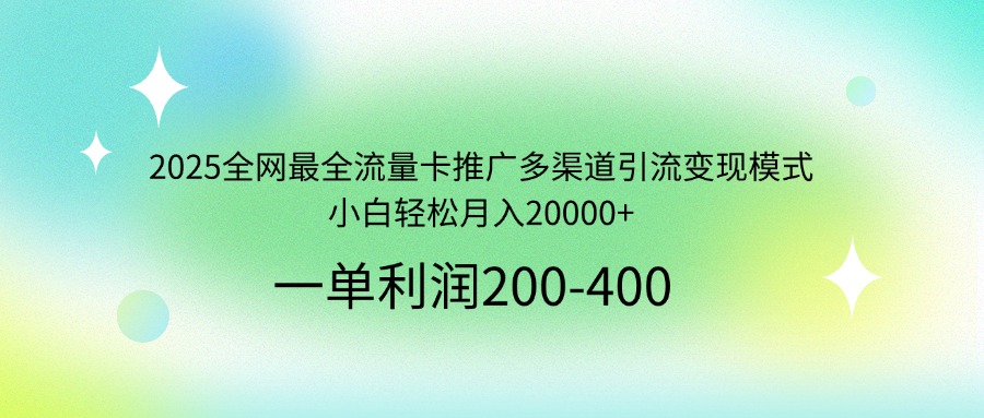 2025全网最全流量卡推广多渠道引流变现模式，小白轻松月入20000+-蚂蚁汇资源分享项目网