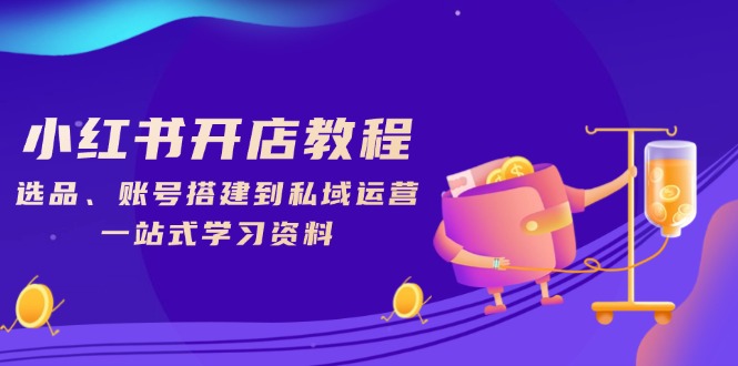 小红书开店教程，选品、账号搭建到私域运营，一站式学习资料-蚂蚁汇资源分享项目网