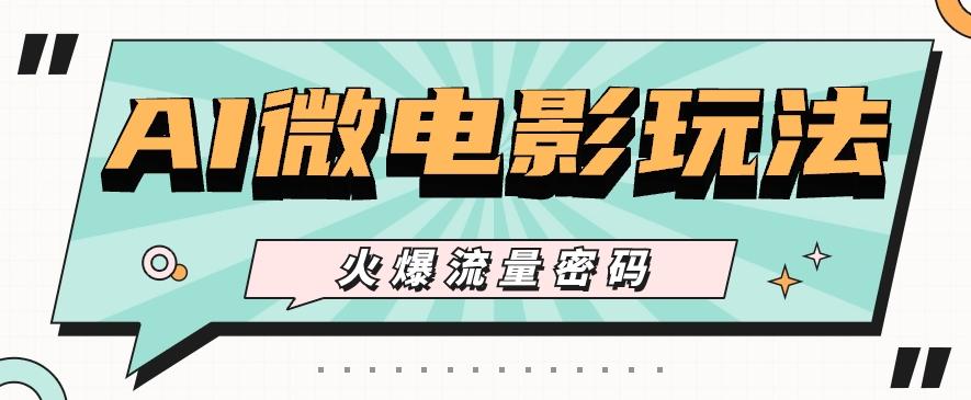 最近爆火的AI微电影玩法，零门槛新手也能制作原创作品，多种变现方式【视频+工具】-蚂蚁汇资源分享项目网