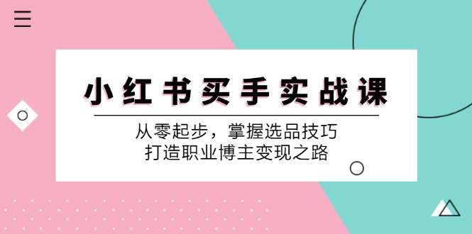 小红书买手实战课:从零起步,掌握选品技巧,打造职业博主变现之路-蚂蚁汇资源分享项目网
