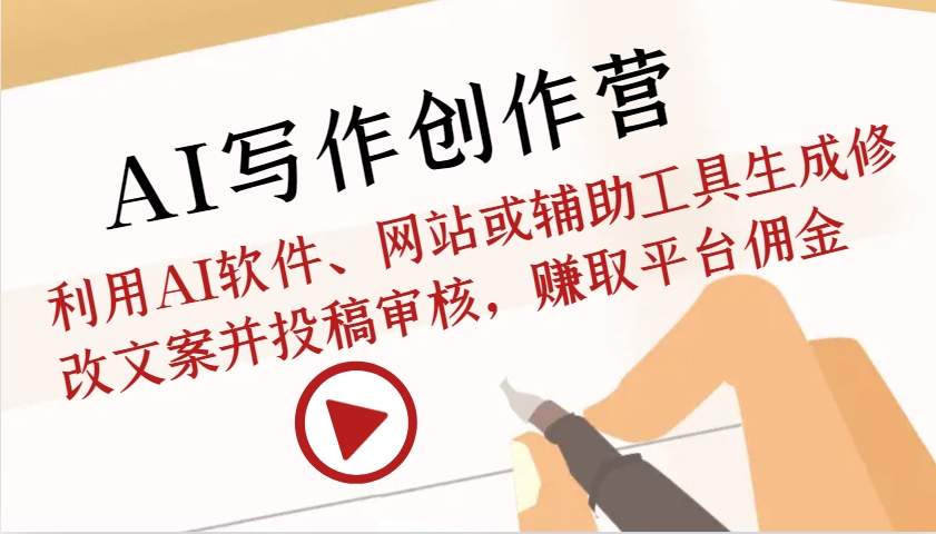 AI写作创作营：利用AI软件、网站或辅助工具生成修改文案并投稿审核，赚取平台佣金-蚂蚁汇资源分享项目网