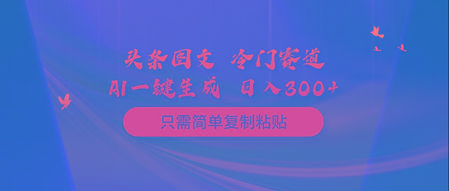 (10039期)头条图文 冷门赛道 只需简单复制粘贴 几分钟一条作品 日入300+-蚂蚁汇资源分享项目网