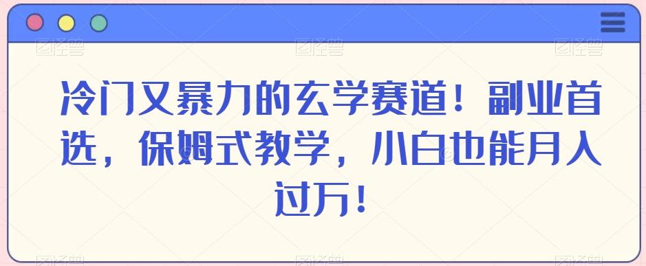 冷门又暴力的玄学赛道！副业首选，保姆式教学，小白也能月入过万！-蚂蚁汇资源分享项目网