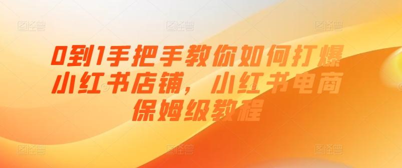 0到1手把手教你如何打爆小红书店铺，小红书电商保姆级教程-蚂蚁汇资源分享项目网
