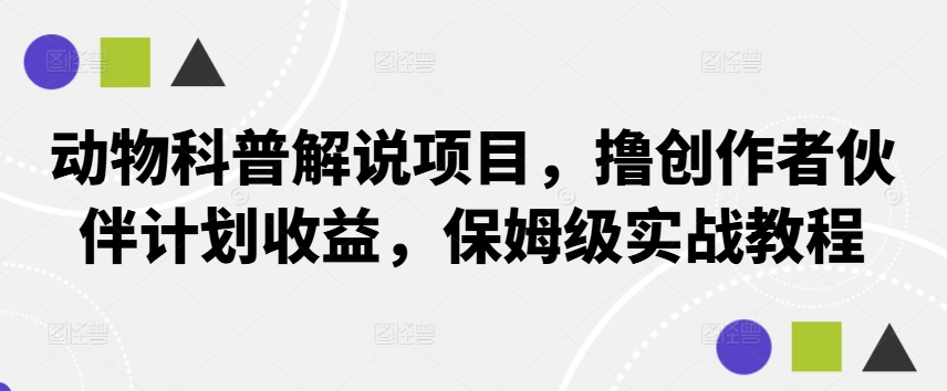 动物科普解说项目，撸创作者伙伴计划收益，保姆级实战教程-蚂蚁汇资源分享项目网