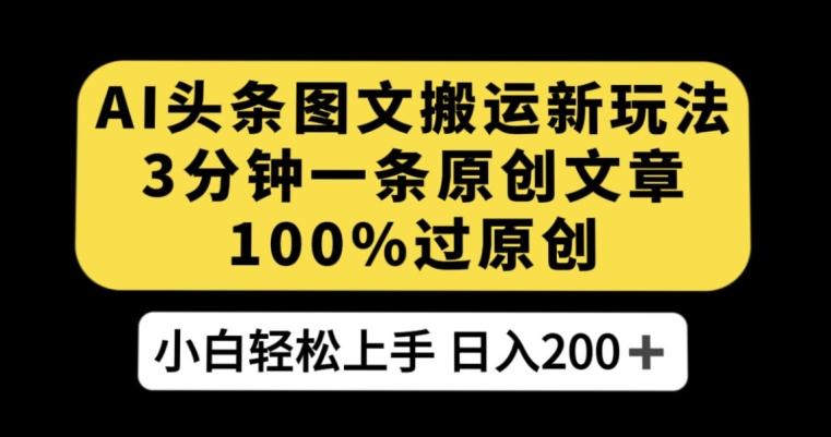 AI头条图文搬运新玩法，3分钟一条原创文章，100%过原创轻松日入200+【揭秘】-蚂蚁汇资源分享项目网
