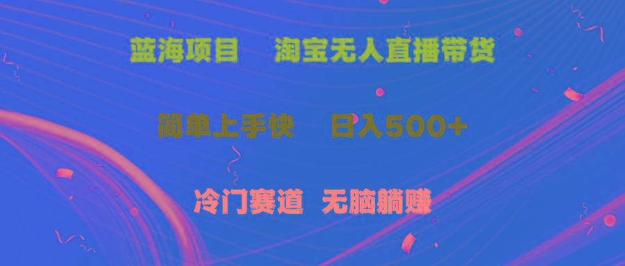 蓝海项目  淘宝无人直播冷门赛道  日赚500+无脑躺赚  小白有手就行-蚂蚁汇资源分享项目网