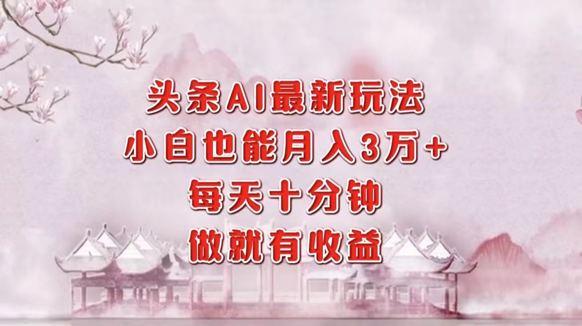 头条AI最新玩法，小白轻松月入三万＋，每天十分钟，做就有收益-蚂蚁汇资源分享项目网