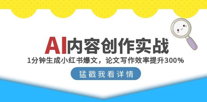 AI内容创作实战：1分钟生成小红书爆文，论文写作效率提升300%-蚂蚁汇资源分享项目网