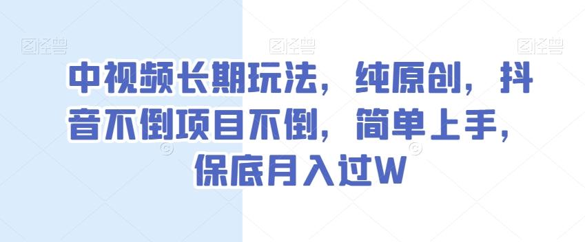 中视频长期玩法，纯原创，抖音不倒项目不倒，简单上手，保底月入过W【揭秘】-蚂蚁汇资源分享项目网
