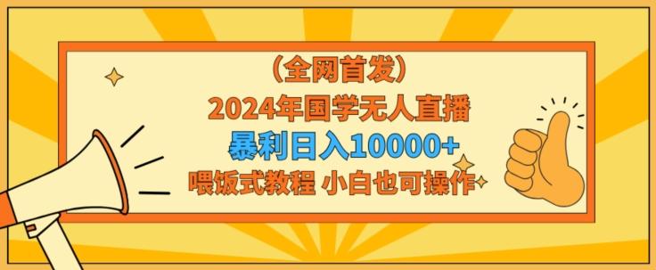 全网首发2024年国学无人直播暴力日入1w，加喂饭式教程，小白也可操作【揭秘】-蚂蚁汇资源分享项目网