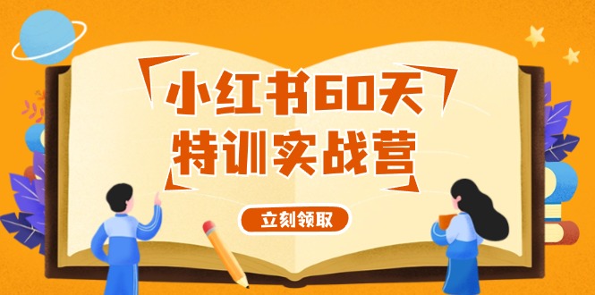 小红书60天特训实战营(系统课)从0打造能赚钱的小红书账号(55节课)-蚂蚁汇资源分享项目网